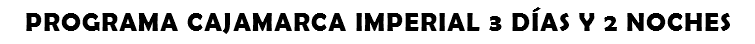 PROGRAMA CAJAMARCA IMPERIAL 3 DÍAS Y 2 NOCHES
