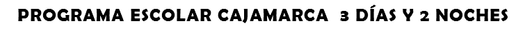 PROGRAMA ESCOLAR CAJAMARCA 3 DÍAS Y 2 NOCHES