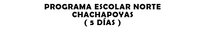 PROGRAMA ESCOLAR NORTE CHACHAPOYAS ( 5 DÍAS )