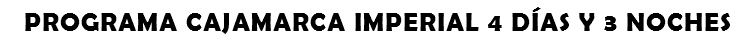 PROGRAMA CAJAMARCA IMPERIAL 4 DÍAS Y 3 NOCHES