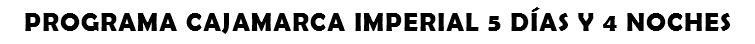 PROGRAMA CAJAMARCA IMPERIAL 5 DÍAS Y 4 NOCHES