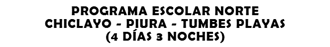 PROGRAMA ESCOLAR NORTE CHICLAYO - PIURA - TUMBES PLAYAS (4 DÍAS 3 NOCHES)