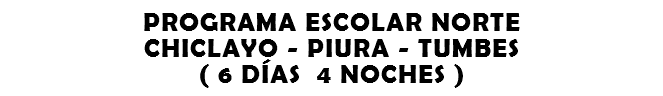 PROGRAMA ESCOLAR NORTE CHICLAYO - PIURA - TUMBES ( 6 DÍAS 5 NOCHES )
