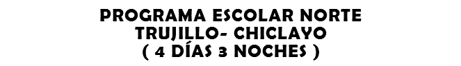 PROGRAMA ESCOLAR NORTE TRUJILLO- CHICLAYO ( 4 DÍAS 3 NOCHES )