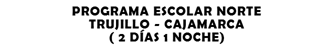 PROGRAMA ESCOLAR NORTE TRUJILLO - CAJAMARCA ( 2 DÍAS 1 NOCHE)