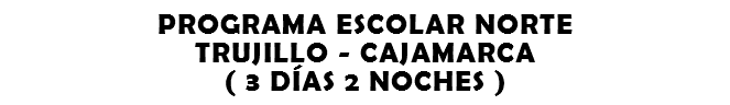 PROGRAMA ESCOLAR NORTE TRUJILLO - CAJAMARCA ( 3 DÍAS 2 NOCHES )